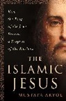 Mustafa Akyol - The Islamic Jesus