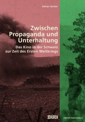 Adrian Gerber - Zwischen Propaganda und Unterhaltung. Das Kino in der Schweiz zur Zeit des Ersten Weltkriegs