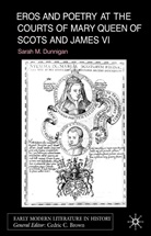 S Dunnigan, S. Dunnigan, Sarah Dunnigan - Eros and Poetry at the Courts of Mary Queen of Scots and James VI