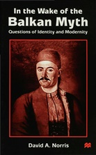 D Norris, D. Norris, David A. Norris - In the Wake of the Balkan Myth