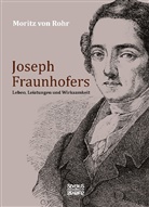 Moritz Von Rohr, Moritz von Rohr - Joseph Fraunhofers Leben, Leistungen und Wirksamkeit