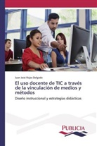 Juan José Rojas Delgado - El uso docente de TIC a través de la vinculación de medios y métodos