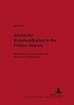 Jörg Meier, Klaus-Peter Wegera - Städtische Kommunikation in der Frühen Neuzeit Historische Soziopragmatik und Historische Textlinguistik