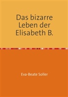 Eva-Beate Soller - Das bizarre Leben der Elisabeth B.
