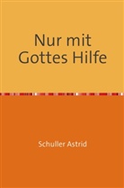 Astrid Schuller - Nur mit Gottes Hilfe