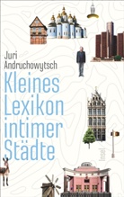 Juri Andruchowytsch - Kleines Lexikon intimer Städte