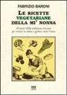 Fabrizio Baroni - Le ricette vegetariane della mi' nonna. 89 piatti della tradizione Toscana per tenersi in salute e godere tutto l'anno
