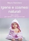 Maura Gancitano - Igiene e cosmesi naturali. Idee e ricette per il bambino, la famiglia e la casa