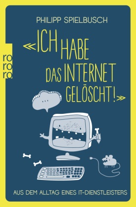 Philipp Spielbusch - «Ich habe das Internet gelöscht!» - Aus dem Alltag eines IT-Dienstleisters