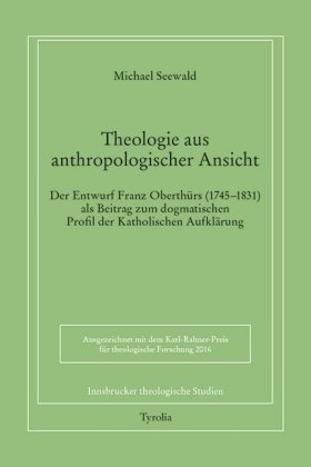 Michael Seewald - Theologie aus anthropologischer Ansicht. Der Entwurf Franz Oberthürs (1745-1831) als Beitrag zum dogmatischen Profil der Katholischen Aufklärung