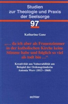 Katharina Ganz - ... da ich aber als Frauenzimmer in der katholischen Kirche keine Stimme habe und folglich so viel als todt bin ...