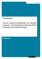 Christian Rucker - Von der "Massiven Vergeltung" zur "flexible response". Der Strategiewechsel der NATO im Kontext des Kalten Krieges