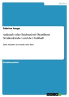 Sabrina Junge - Ankunft oder Endstation? Brasiliens Straßenkinder und der Fußball