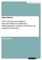 Richard Bartels - "Die nichtexistenten Männer". Homosexualität im Fußball. Ein Erklärungsansatz auf Basis der Theorie der kognitiven Dissonanz