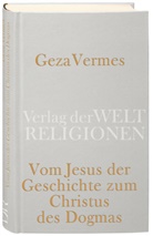 Geza Vermes - Vom Jesus der Geschichte zum Christus des Dogmas