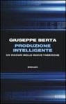 Giuseppe Berta - Produzione intelligente. Un viaggio nelle nuove fabbriche