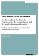 Steffen Berchtenbreiter, Tobia Schneider, Tobias Schneider - Die Reproduktion der Eliten. Die Funktionsweise des sozialen Raums und der sozialen Felder nach Bourdieu