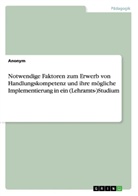 Anonym, Anonymous - Notwendige Faktoren zum Erwerb von Handlungskompetenz  und ihre mögliche Implementierung in ein (Lehramts-)Studium