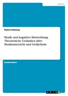 Ruzica Hussong - Musik und kognitive Entwicklung. Theoretische Gedanken über Musikunterricht und Gedächtnis