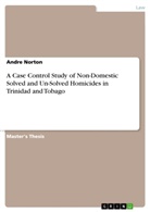 Andre Norton - A Case Control Study of Non-Domestic Solved and Un-Solved Homicides in Trinidad and Tobago