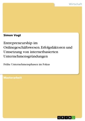Simon Vogt - Entrepreneurship im Onlinegeschäftswesen. Erfolgsfaktoren und Umsetzung von internetbasierten Unternehmensgründungen Frühe Unternehmensphasen im Fokus