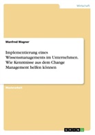 Manfred Wagner - Implementierung eines Wissensmanagements im Unternehmen. Wie Kenntnisse aus dem Change Management helfen können