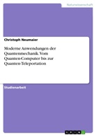 Christoph Neumaier - Moderne Anwendungen der Quantenmechanik. Vom Quanten-Computer bis zur Quanten-Teleportation