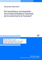 Alexander Baumann - Die "hypothèque rechargeable" - eine wiederaufladbare Hypothek als Grundschuld "à la française"?