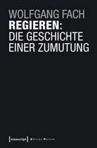 Wolfgang Fach - Regieren: Die Geschichte einer Zumutung