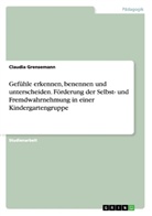 Claudia Grensemann - Gefühle erkennen, benennen und unterscheiden. Förderung der Selbst- und Fremdwahrnehmung in einer Kindergartengruppe