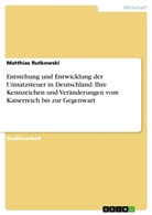 Matthias Rutkowski - Entstehung und Entwicklung der Umsatzsteuer in Deutschland. Ihre Kennzeichen und Veränderungen vom Kaiserreich bis zur Gegenwart