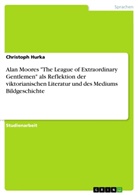Christoph Hurka - Alan Moores "The League of Extraordinary Gentlemen" als Reflektion der viktorianischen Literatur und des Mediums Bildgeschichte