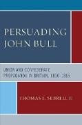 Thomas E. Sebrell, Thomas E. II Sebrell, Thomas E. Sebrell II - Persuading John Bull - Union and Confederate Propaganda in Britain, 1860-65