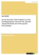 Lars Groth - Ist das deutsche Sparverhalten in einer Niedrigzinsphase sinnvoll? Die aktuelle Zinsproblematik mit Schwerpunkt Privatanleger