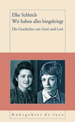 Elke Schleich - Wir haben alles hingekriegt. Gerti und Leni - Eine liebevoll erzählte Mutter-Tochter-Geschichte, die sich nicht nur im Ruhrgebiet abgespielt haben könnte, dort aber am besten