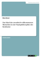 Nino Brenci - Das Ideal des moralisch-vollkommenen Menschen in der Staatsphilosophie des Konfuzius