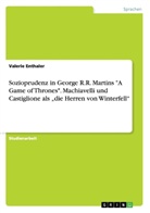 Valerie Enthaler - Sozioprudenz in George R.R. Martins "A Game of Thrones". Machiavelli und Castiglione  als "die Herren von Winterfell"