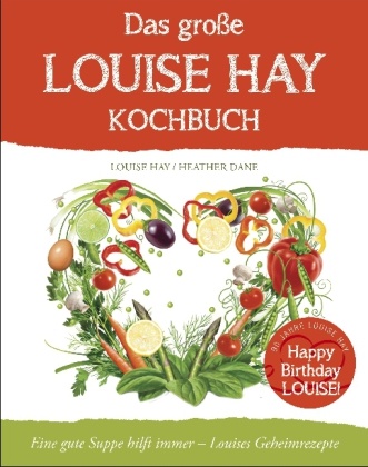 Heather Dane, Louis Hay, Louise Hay, Louise L. Hay - Das große Louise Hay Kochbuch - Eine gute Suppe hilft immer - Louises Geheimrezepte