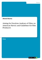 Ahmed Sharma - Aiming for Freedom. Analyses of Films on American Slavery and Guidelines for Film Producers