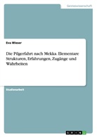 Eva Wieser - Die Pilgerfahrt nach Mekka. Elementare Strukturen, Erfahrungen, Zugänge und Wahrheiten