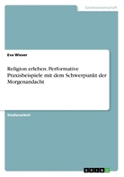 Eva Wieser - Religion erleben. Performative Praxisbeispiele mit dem Schwerpunkt der Morgenandacht