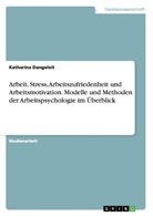 Katharina Dangeleit - Arbeit, Stress, Arbeitszufriedenheit und Arbeitsmotivation. Modelle und Methoden der Arbeitspsychologie im Überblick