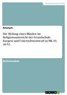 Anonym, Anonymous - Die Heilung eines Blinden im Religionsunterricht der Grundschule. Exegese und Unterrichtsentwurf zu Mk 10, 46-52