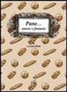 Lavinia Bindi - Pane... amore e fantasia. Ricette per usare il pane raffermo