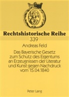 Andreas Feld, Elmar Wadle - Das Bayerische Gesetz zum Schutz des Eigentums an Erzeugnissen der Literatur und Kunst gegen Nachdruck vom 15.04.1840