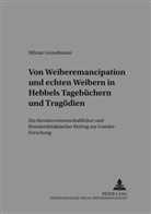Hilmar Grundmann - Von "Weiber-Emancipation" und "echten Weibern" in Hebbels Tagebüchern und Tragödien