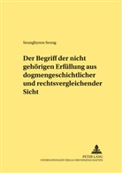 Seunghyeon Seong - Der Begriff der "nicht gehörigen Erfüllung" aus dogmengeschichtlicher und rechtsvergleichender Sicht