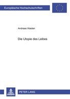 Andreas Waiden - Die Utopie des Leibes