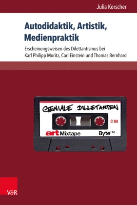 Julia Kerscher, Ralf Schlüter - Autodidaktik, Artistik, Medienpraktik Erscheinungsweisen des Dilettantismus bei Karl Philipp Moritz, Carl Einstein und Thomas Bernhard