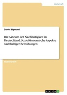 Daniel Sigmund - Die Akteure der Nachhaltigkeit in Deutschland. Sozioökonomische Aspekte nachhaltiger Bemühungen